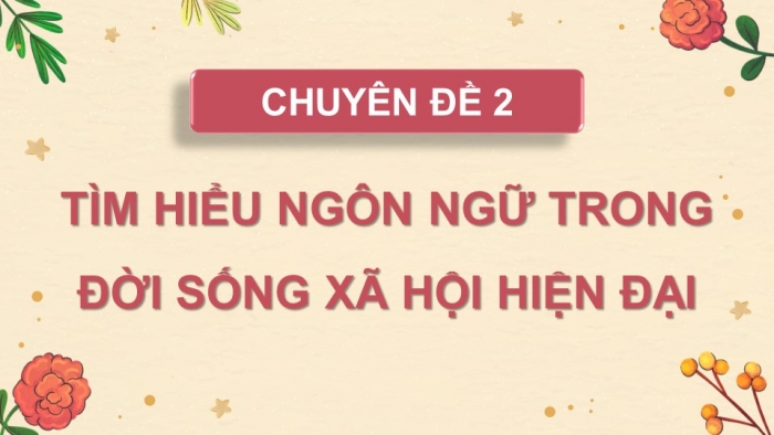 Giáo án điện tử chuyên đề Ngữ văn 11 chân trời CĐ 2 Phần 2: Các yếu tố mới của ngôn ngữ – những điểm tích cực và hạn chế