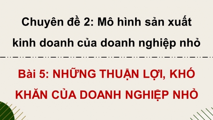 Giáo án điện tử chuyên đề Kinh tế pháp luật 10 cánh diều Bài 6: Những thuận lợi, khó khăn của doanh nghiệp nhỏ