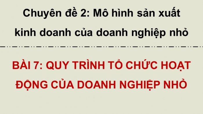 Giáo án điện tử chuyên đề Kinh tế pháp luật 10 cánh diều Bài 7: Quy trình tổ chức, hoạt động của doanh nghiệp nhỏ