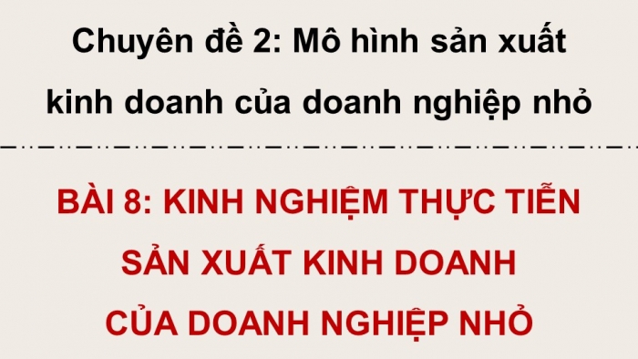 Giáo án điện tử chuyên đề Kinh tế pháp luật 10 cánh diều Bài 8: Kinh nghiệm thực tiễn sản xuất kinh doanh của doanh nghiệp nhỏ