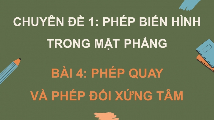 Giáo án điện tử chuyên đề Toán 11 kết nối Bài 4: Phép quay và phép đối xứng tâm