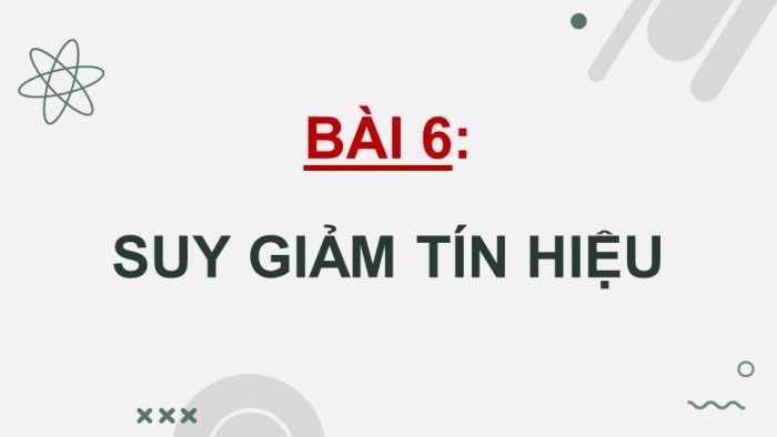 Giáo án điện tử chuyên đề Vật lí 11 kết nối Bài 6: Suy giảm tín hiệu