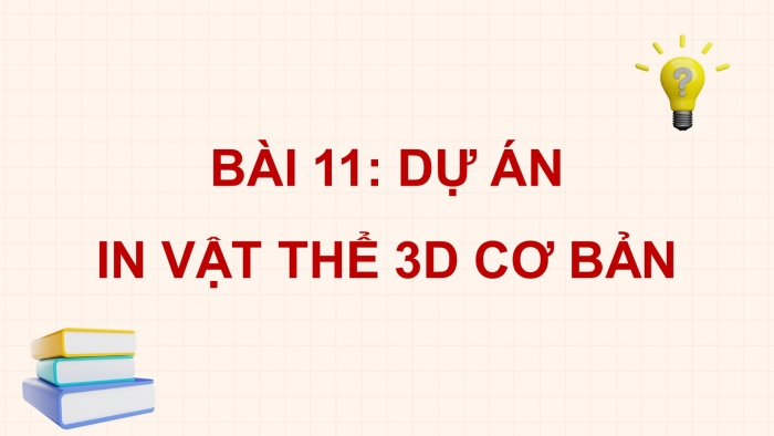 Giáo án điện tử chuyên đề Công nghệ cơ khí 11 kết nối Bài 11: Dự án In vật thể 3D cơ bản