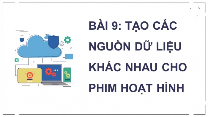 Giáo án điện tử chuyên đề Tin học ứng dụng 11 kết nối Bài 9: Tạo các nguồn dữ liệu khác nhau cho phim hoạt hình