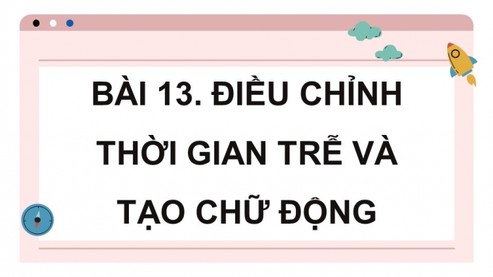 Giáo án điện tử chuyên đề Tin học ứng dụng 11 kết nối Bài 13: Điều chỉnh thời gian trễ và tạo chữ động