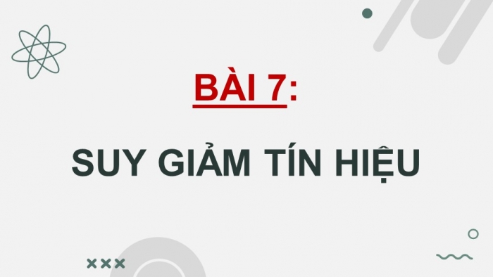 Giáo án điện tử chuyên đề Vật lí 11 chân trời Bài 7: Suy giảm tín hiệu