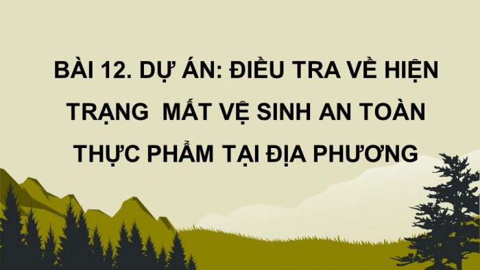 Giáo án điện tử chuyên đề Sinh học 11 chân trời Bài 12: Dự án Điều tra về hiện trạng mất vệ sinh an toàn thực phẩm tại địa phương