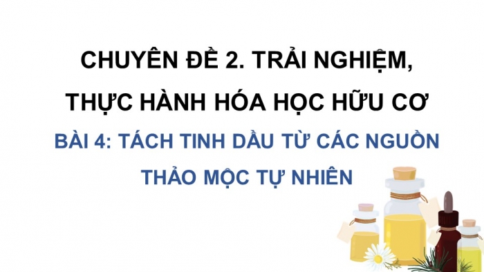 Giáo án điện tử chuyên đề Hoá học 11 cánh diều Bài 4: Tách tinh dầu từ các nguồn thảo mộc tự nhiên