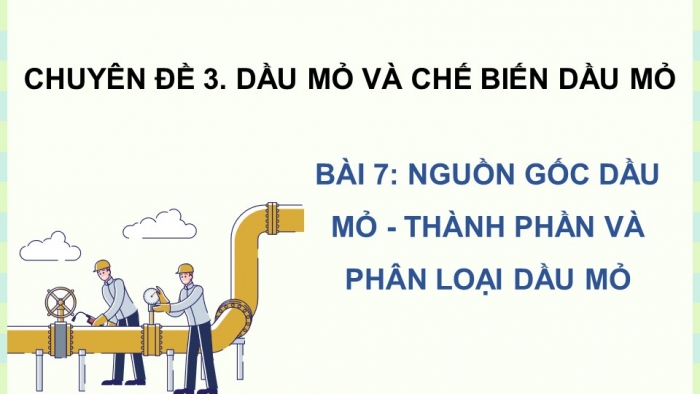 Giáo án điện tử chuyên đề Hoá học 11 cánh diều Bài 7: Nguồn gốc và phân loại dầu mỏ