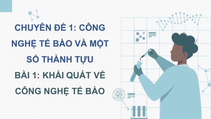 Giáo án điện tử chuyên đề Sinh học 10 chân trời Bài 1: Khái quát về công nghệ tế bào