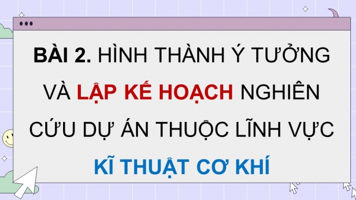 Giáo án điện tử chuyên đề Công nghệ cơ khí 11 cánh diều Bài 2: Hình thành ý tưởng và lập kế hoạch nghiên cứu dự án thuộc lĩnh vực kĩ thuật cơ khí