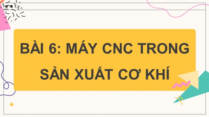 Giáo án điện tử chuyên đề Công nghệ cơ khí 11 cánh diều Bài 6: Máy CNC trong sản xuất cơ khí