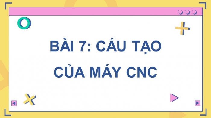 Giáo án điện tử chuyên đề Công nghệ cơ khí 11 cánh diều Bài 7: Cấu tạo của máy CNC