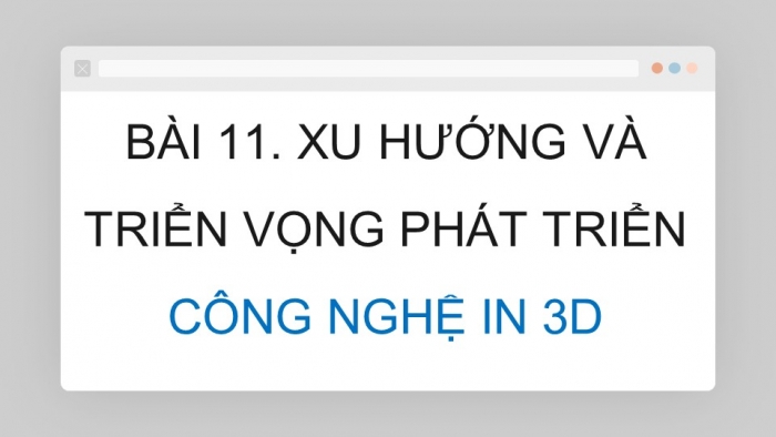 Giáo án điện tử chuyên đề Công nghệ cơ khí 11 cánh diều Bài 11: Xu hướng và triển vọng phát triển công nghệ in 3D