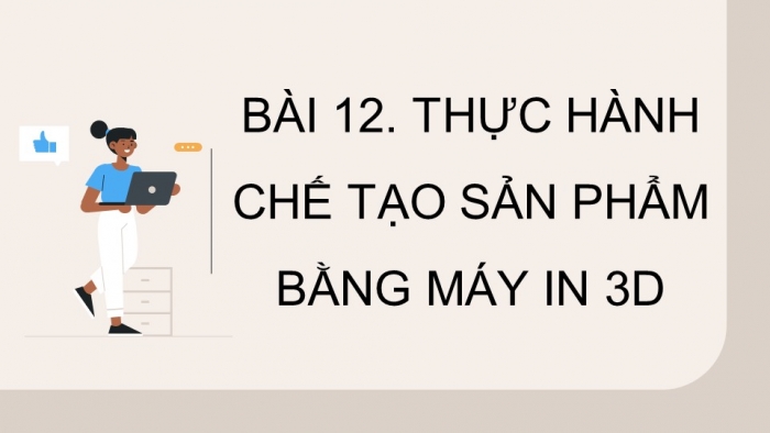 Giáo án điện tử chuyên đề Công nghệ cơ khí 11 cánh diều Bài 12: Thực hành chế tạo sản phẩm bằng máy in 3D