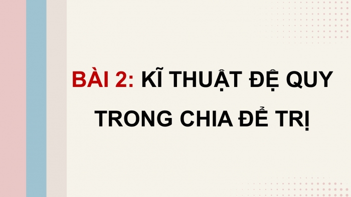 Giáo án điện tử chuyên đề Khoa học máy tính 11 cánh diều Bài 2: Kĩ thuật đệ quy trong chia để trị