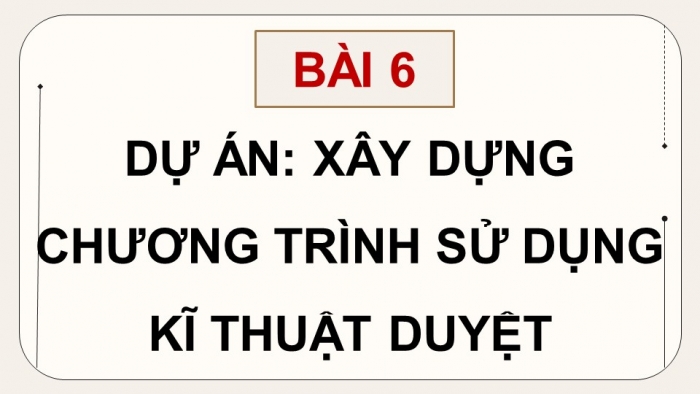 Giáo án điện tử chuyên đề Khoa học máy tính 11 cánh diều Bài 6: Dự án Xây dựng chương trình sử dụng kĩ thuật duyệt