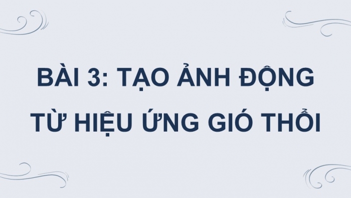 Giáo án điện tử chuyên đề Tin học ứng dụng 11 cánh diều Bài 3: Tạo ảnh động từ hiệu ứng gió thổi