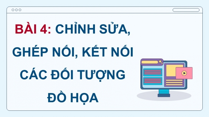 Giáo án điện tử chuyên đề Tin học ứng dụng 11 kết nối Bài 4: Chỉnh sửa, ghép nối, kết nối các đối tượng đồ hoạ