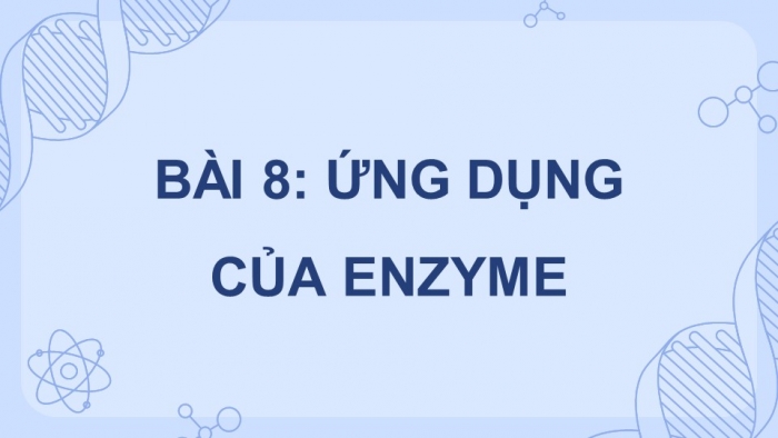 Giáo án điện tử chuyên đề Sinh học 10 chân trời Bài 8: Ứng dụng của enzyme