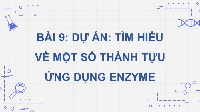 Giáo án điện tử chuyên đề Sinh học 10 chân trời Bài 9: Dự án Tìm hiểu về một số thành tựu ứng dụng enzyme