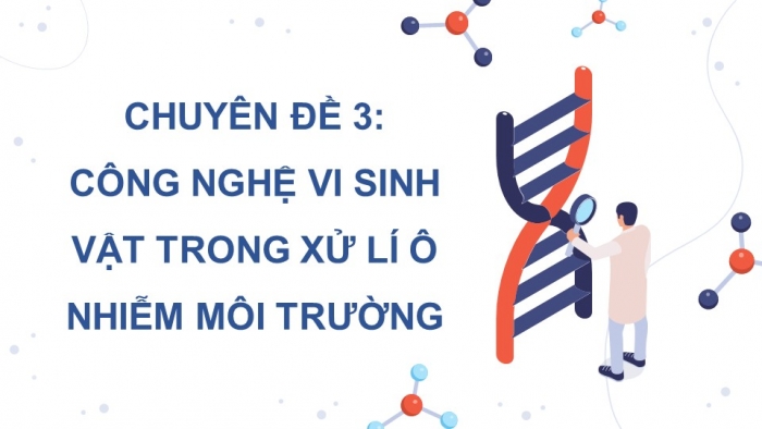 Giáo án điện tử chuyên đề Sinh học 10 chân trời Bài 10: Vai trò của vi sinh vật trong xử lí ô nhiễm môi trường