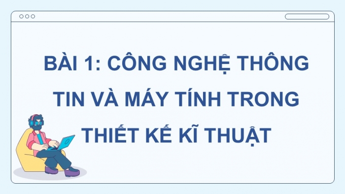 Giáo án điện tử chuyên đề Thiết kế và Công nghệ 10 cánh diều Bài 1: Công nghệ thông tin và máy tính trong thiết kế kĩ thuật