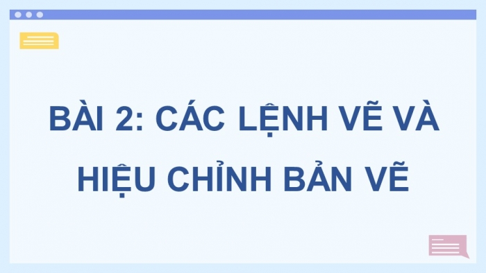 Giáo án điện tử chuyên đề Thiết kế và Công nghệ 10 cánh diều Bài 2: Các lệnh vẽ và hiệu chỉnh bản vẽ