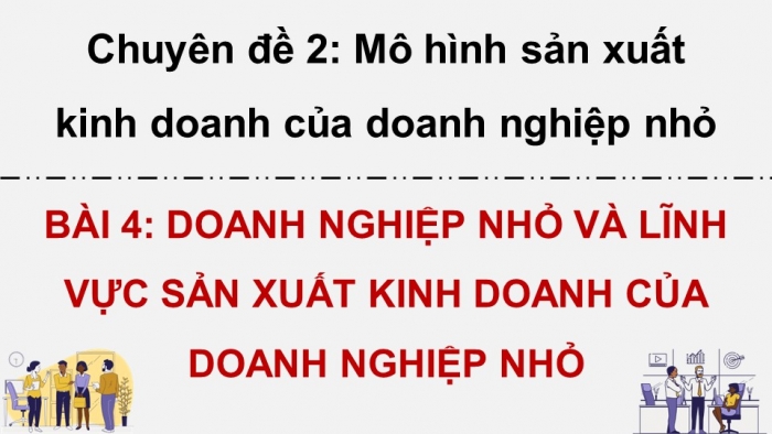 Giáo án điện tử chuyên đề Kinh tế pháp luật 10 cánh diều Bài 4: Doanh nghiệp nhỏ và lĩnh vực sản xuất kinh doanh của doanh nghiệp nhỏ