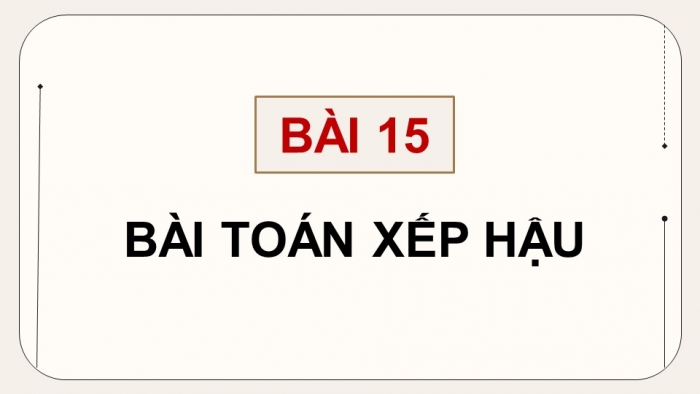 Giáo án điện tử chuyên đề Khoa học máy tính 11 kết nối Bài 15: Bài toán xếp Hậu