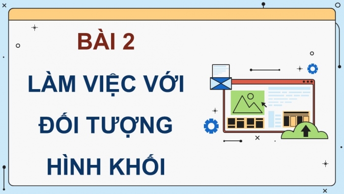 Giáo án điện tử chuyên đề Tin học ứng dụng 11 kết nối Bài 2: Làm việc với đối tượng hình khối