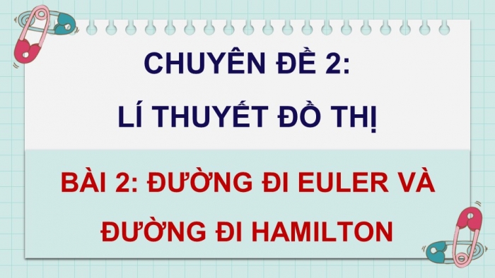 Giáo án điện tử chuyên đề Toán 11 chân trời Bài 2: Đường đi Euler và đường đi Hamilton