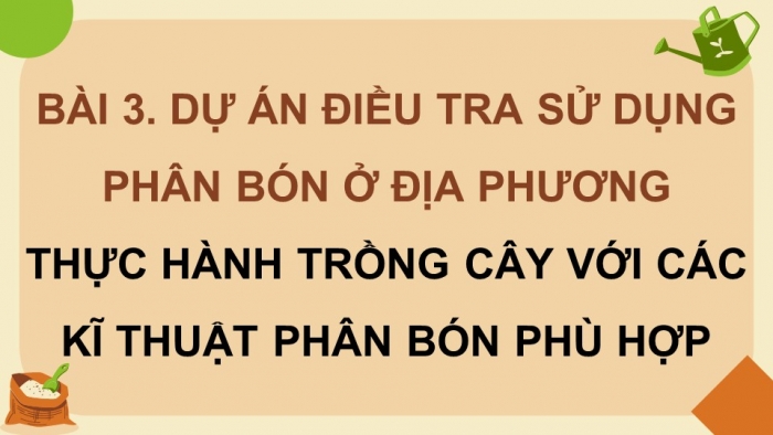 Giáo án điện tử chuyên đề Sinh học 11 cánh diều Bài 3: Dự án điều tra sử dụng phân bón ở địa phương. Thực hành trồng cây với các kĩ thuật bón phân phù hợp