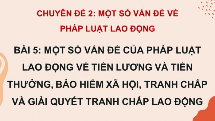 Giáo án điện tử chuyên đề Kinh tế pháp luật 11 cánh diều Bài 5: Một số vấn đề của pháp luật lao động về tiền lương và tiền thưởng, bảo hiểm xã hội, tranh chấp và giải quyết tranh chấp lao động