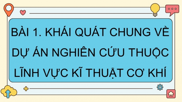 Giáo án điện tử chuyên đề Công nghệ cơ khí 11 cánh diều Bài 1: Khái quát chung về dự án nghiên cứu thuộc lĩnh vực kĩ thuật cơ khí