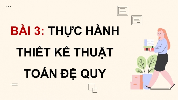 Giáo án điện tử chuyên đề Khoa học máy tính 11 cánh diều Bài 3: Thực hành thiết kế thuật toán đệ quy