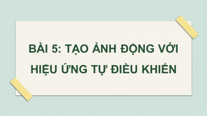 Giáo án điện tử chuyên đề Tin học ứng dụng 11 cánh diều Bài 5: Tạo ảnh động với hiệu ứng tự điều khiển