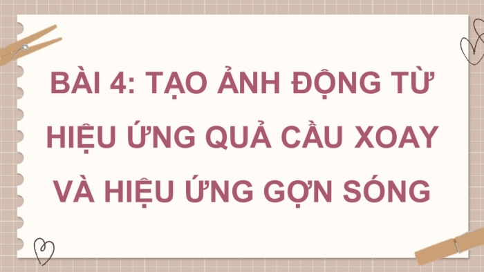 Giáo án điện tử chuyên đề Tin học ứng dụng 11 cánh diều Bài 4: Tạo ảnh động từ hiệu ứng quả cầu xoay và hiệu ứng gợn sóng