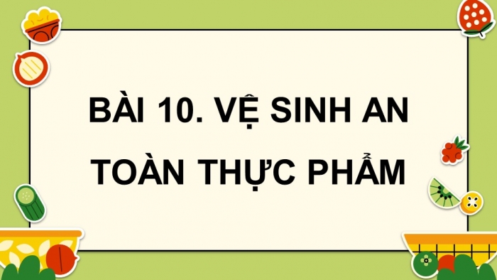 Giáo án điện tử chuyên đề Sinh học 11 chân trời Bài 10: Vệ sinh an toàn thực phẩm