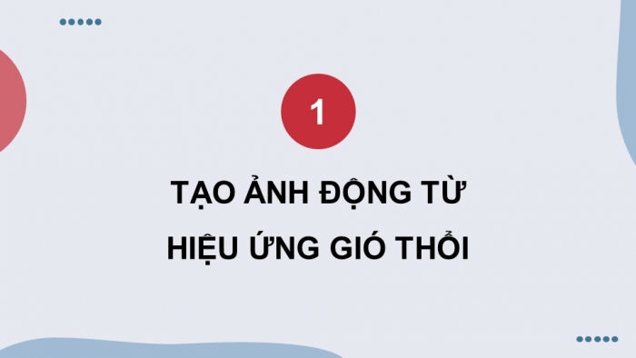 Giáo án điện tử chuyên đề Tin học ứng dụng 11 cánh diều Bài 3: Tạo ảnh động từ hiệu ứng gió thổi