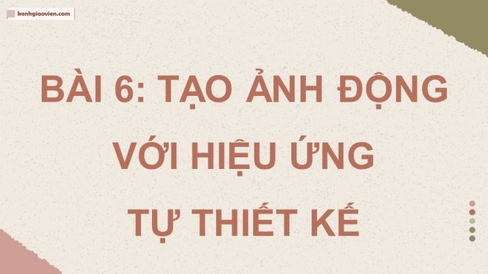 Giáo án điện tử chuyên đề Tin học ứng dụng 11 cánh diều Bài 6: Tạo ảnh động với hiệu ứng tự thiết kế