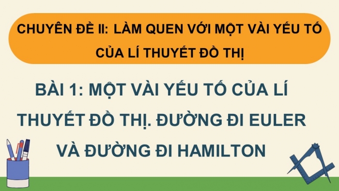 Giáo án điện tử chuyên đề Toán 11 cánh diều Bài 1: Một vài yếu tố của Lí thuyết đồ thị. Đường đi Euler và đường đi Hamilton