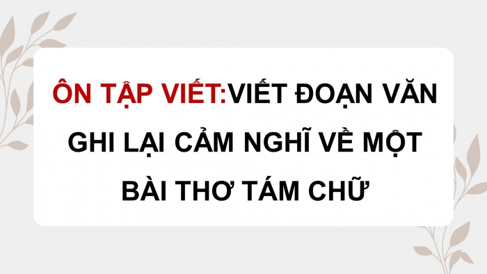 Giáo án PPT dạy thêm Ngữ văn 9 Cánh diều bài 7: Viết đoạn văn ghi lại cảm nghĩ về một bài thơ tám chữ