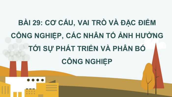 Giáo án điện tử địa lí 10 chân trời bài 29: Cơ cấu, vai trò và đặc điểm công nghiệp, các nhân tố ảnh hưởng tới sự phát triển và phân bố công nghiệp