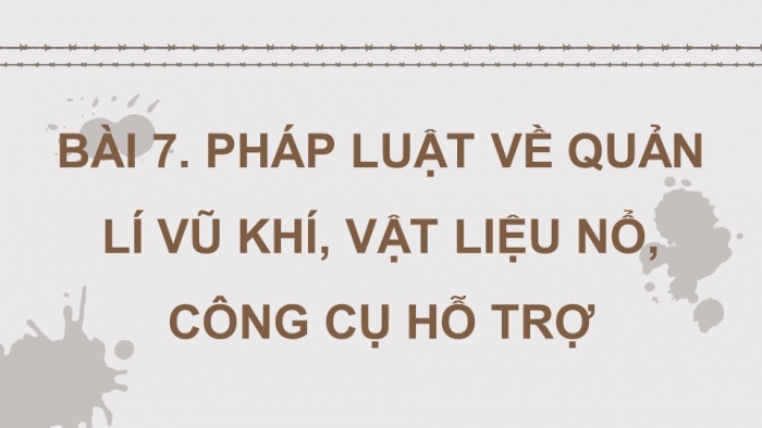 Giáo án điện tử Quốc phòng an ninh 11 kết nối Bài 7: Pháp luật về quản lí vũ khí, vật liệu nổ, công cụ hỗ trợ