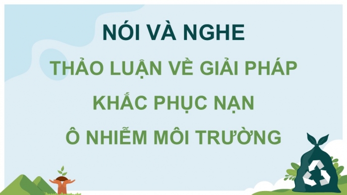Giáo án PPT Ngữ văn 6 kết nối Bài 9: Thảo luận về giải pháp khắc phục nạn ô nhiễm môi trường