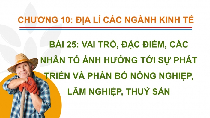 Giáo án điện tử địa lí 10 chân trời bài 25: Vai trò, đặc điểm, các nhân tố ảnh hưởng tới sự phát triển và phân bố nông nghiệp, lâm nghiệp, thủy sản