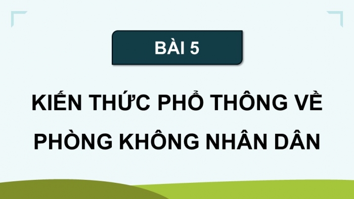 Giáo án điện tử Quốc phòng an ninh 11 cánh diều Bài 5: Kiến thức phổ thông về phòng không nhân dân
