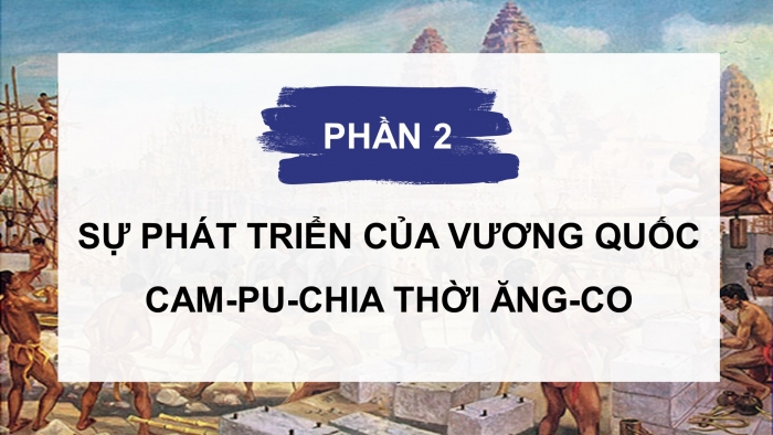 Giáo án điện tử lịch sử 7 kết nối bài 8: Vương quốc cam-pu-chia
