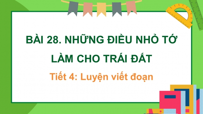 Giáo án điện tử tiếng việt 3 kết nối tri thức bài 28: Những điều nhỏ tớ làm cho trái đất- Tiết 4: Luyện viết đoạn